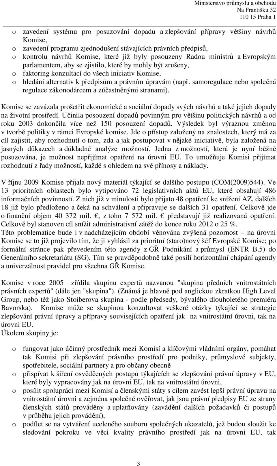 (např. samoregulace nebo společná regulace zákonodárcem a zúčastněnými stranami). Komise se zavázala prošetřit ekonomické a sociální dopady svých návrhů a také jejich dopady na životní prostředí.