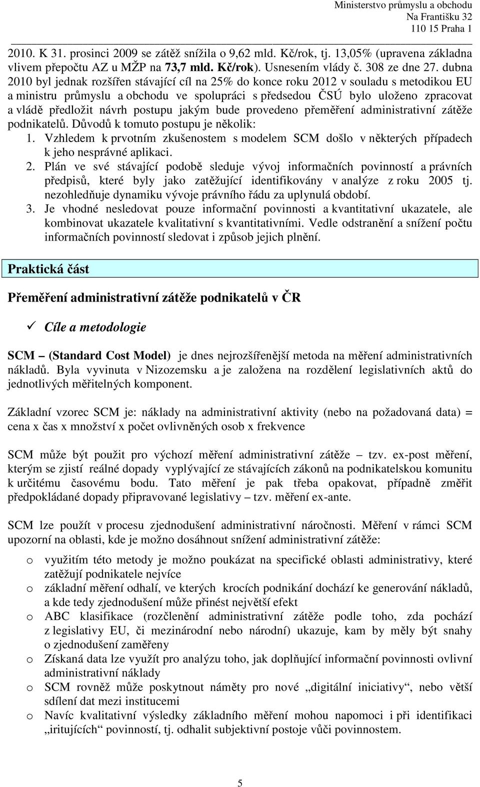 návrh postupu jakým bude provedeno přeměření administrativní zátěže podnikatelů. Důvodů k tomuto postupu je několik: 1.