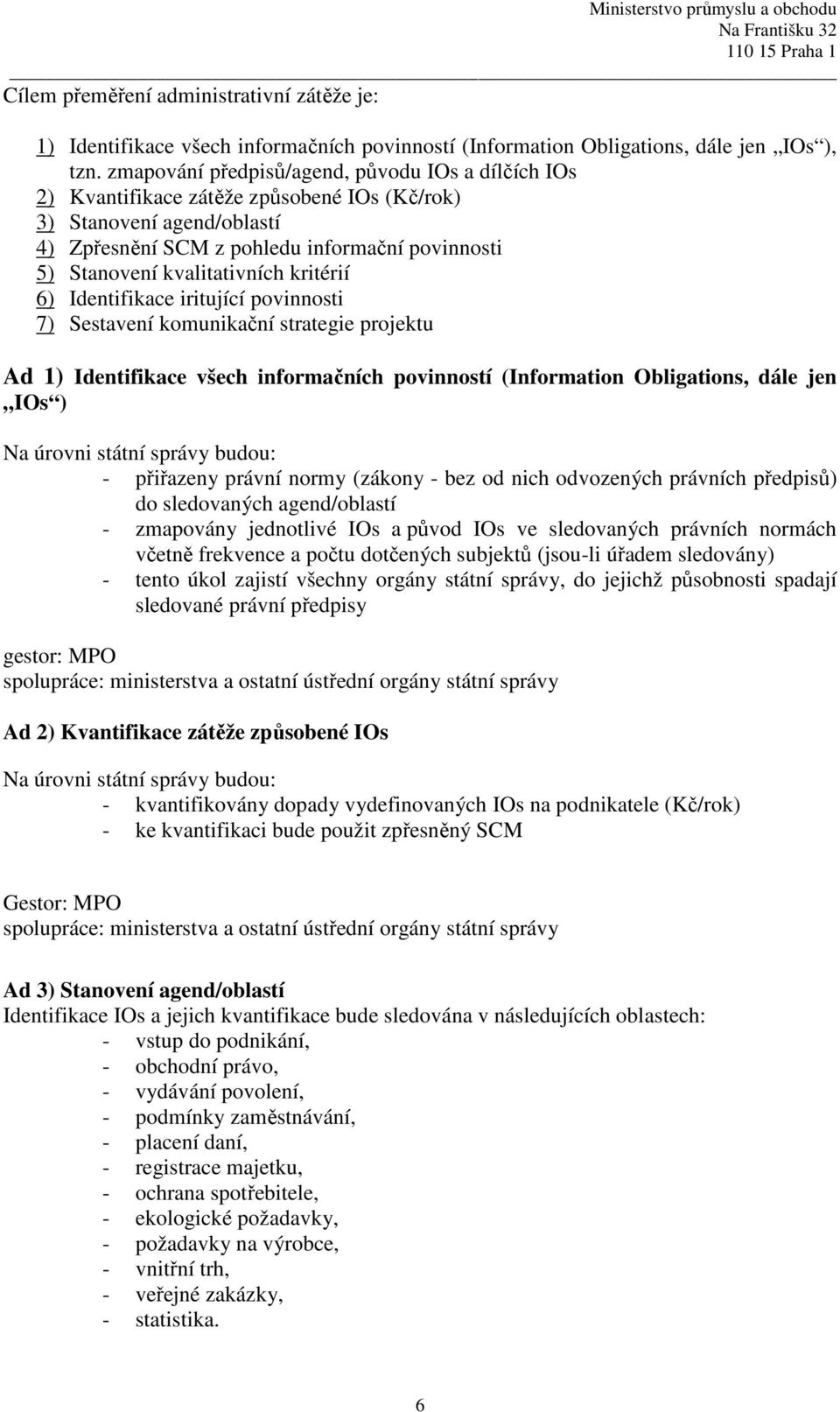 kvalitativních kritérií 6) Identifikace iritující povinnosti 7) Sestavení komunikační strategie projektu Ad 1) Identifikace všech informačních povinností (Information Obligations, dále jen IOs ) Na