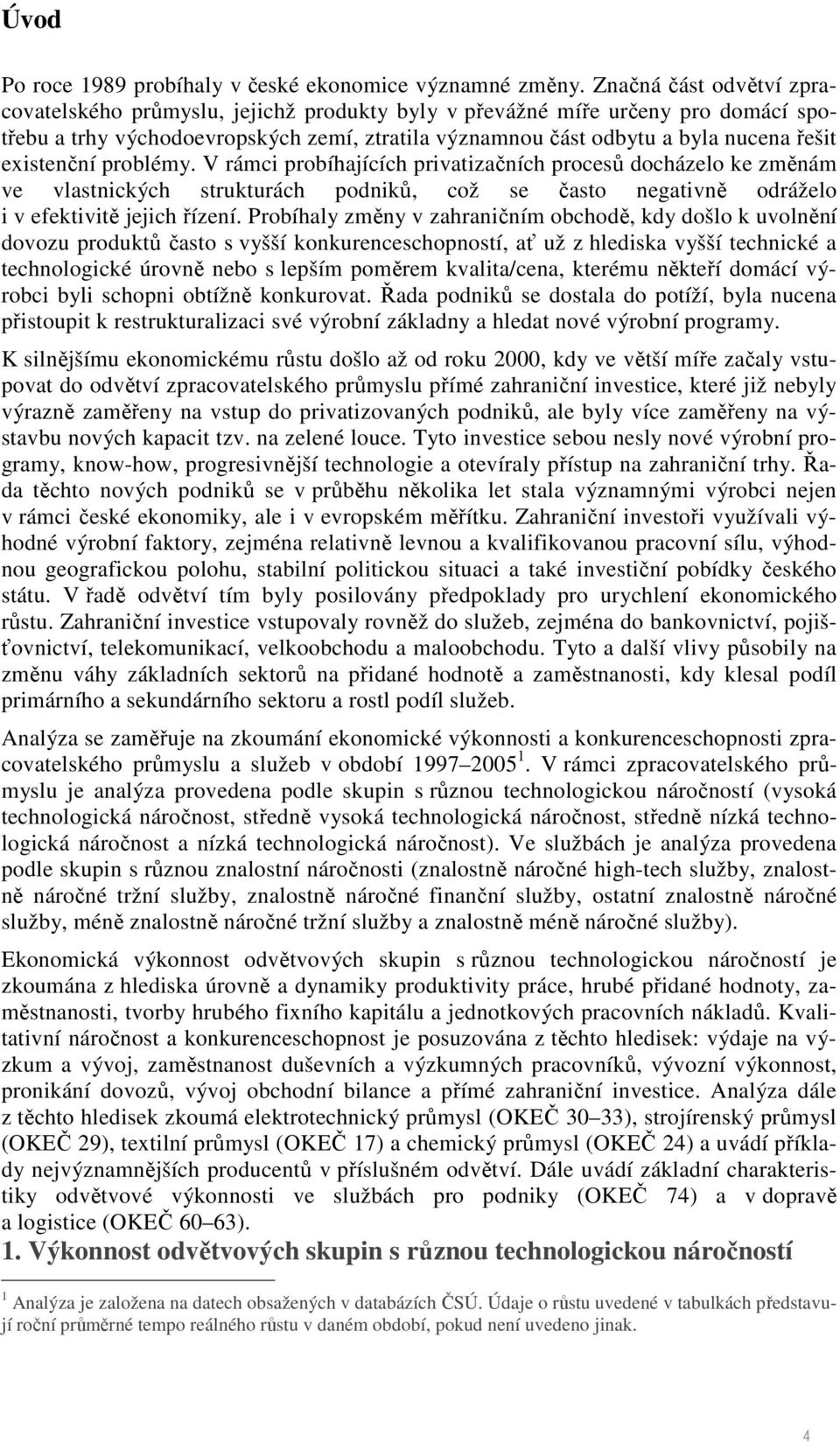 existenční problémy. V rámci probíhajících privatizačních procesů docházelo ke změnám ve vlastnických strukturách podniků, což se často negativně odráželo i v efektivitě jejich řízení.