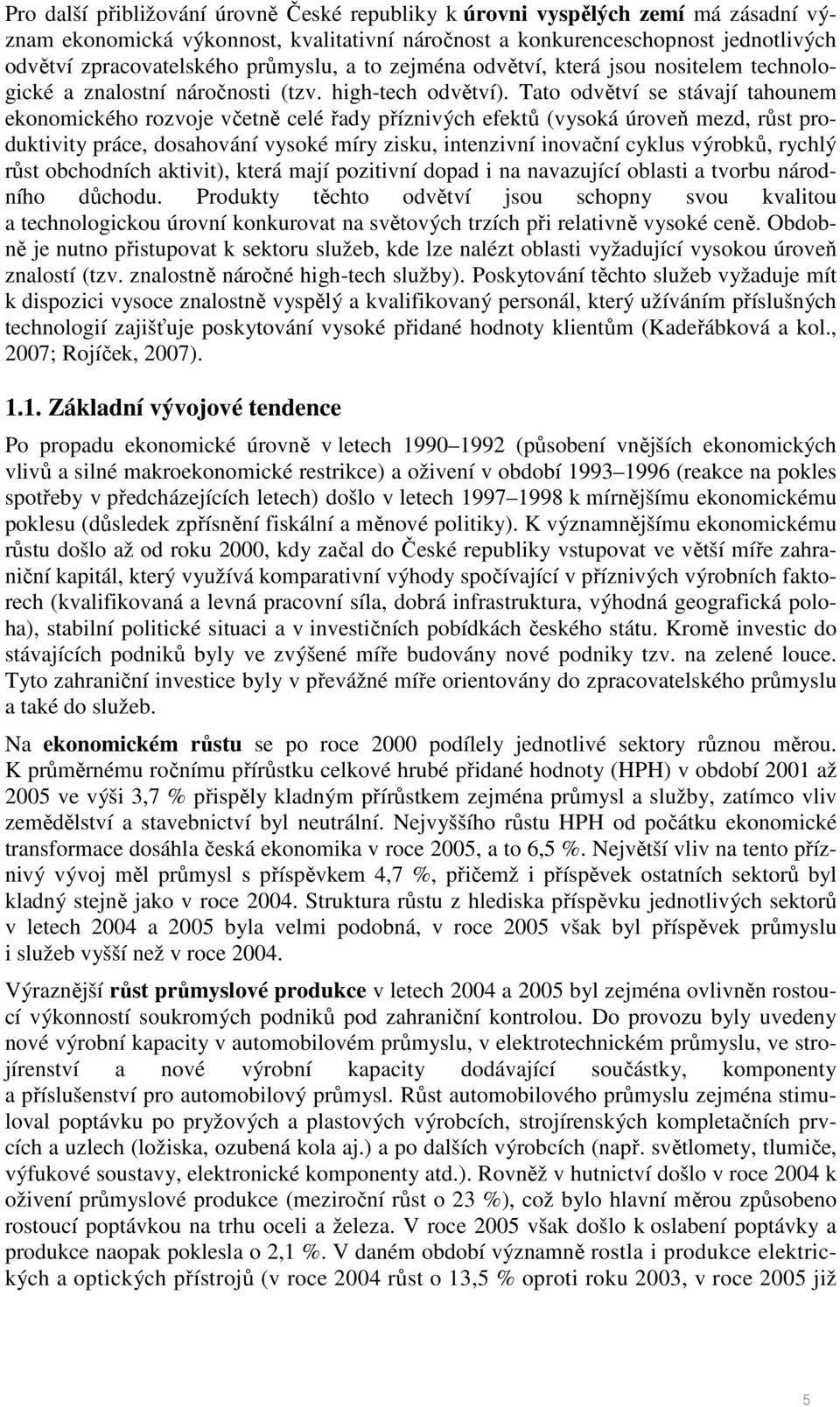 Tato odvětví se stávají tahounem ekonomického rozvoje včetně celé řady příznivých efektů (vysoká úroveň mezd, růst produktivity práce, dosahování vysoké míry zisku, intenzivní inovační cyklus