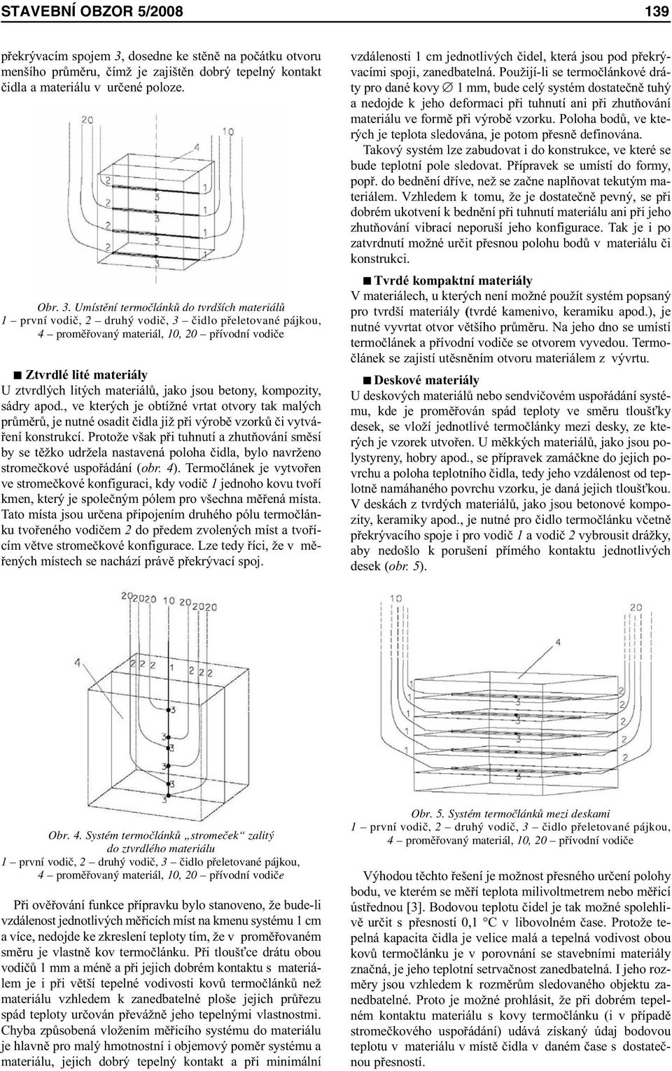 Umístění termočlánků do tvrdších materiálů 1 první vodič, 2 druhý vodič, 3 čidlo přeletované pájkou, 4 proměřovaný materiál, 10, 20 přívodní vodiče Ztvrdlé lité materiály U ztvrdlých litých