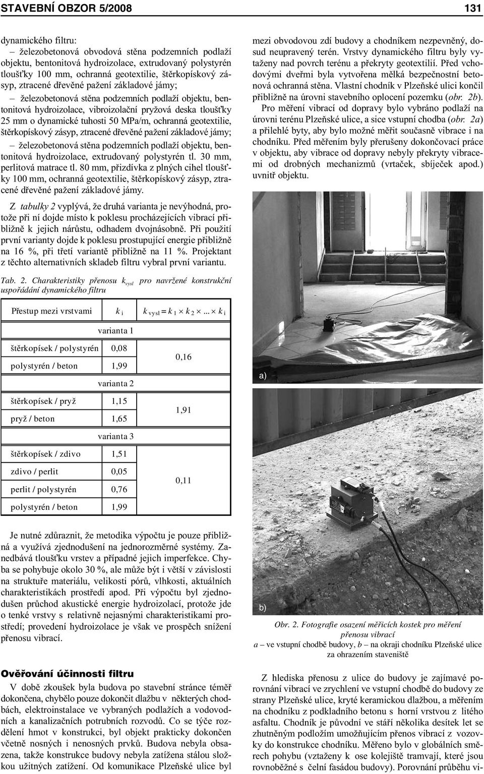 50 MPa/m, ochranná geotextilie, štěrkopískový zásyp, ztracené dřevěné pažení základové jámy; železobetonová stěna podzemních podlaží objektu, bentonitová hydroizolace, extrudovaný polystyrén tl.