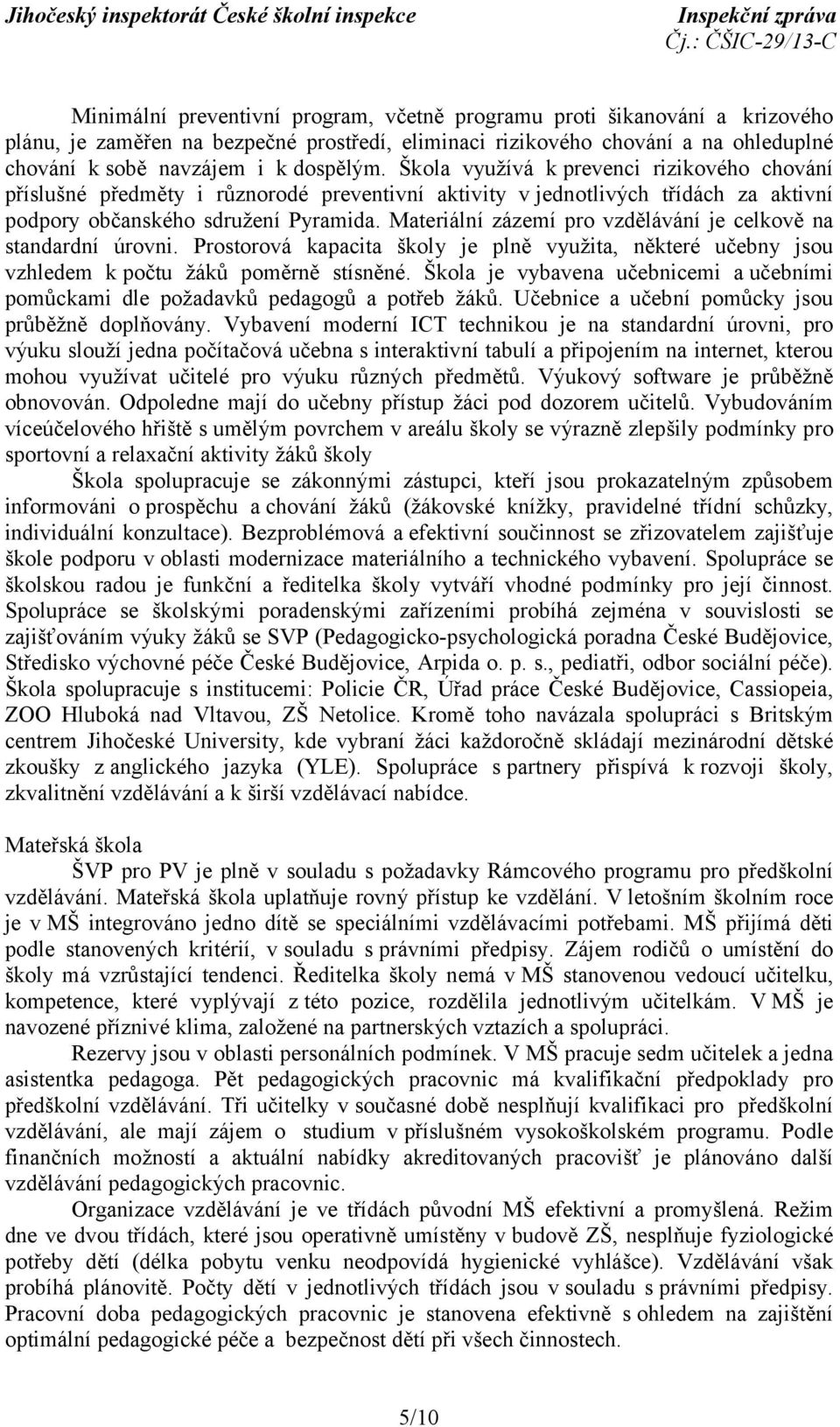 Materiální zázemí pro vzdělávání je celkově na standardní úrovni. Prostorová kapacita školy je plně využita, některé učebny jsou vzhledem k počtu žáků poměrně stísněné.