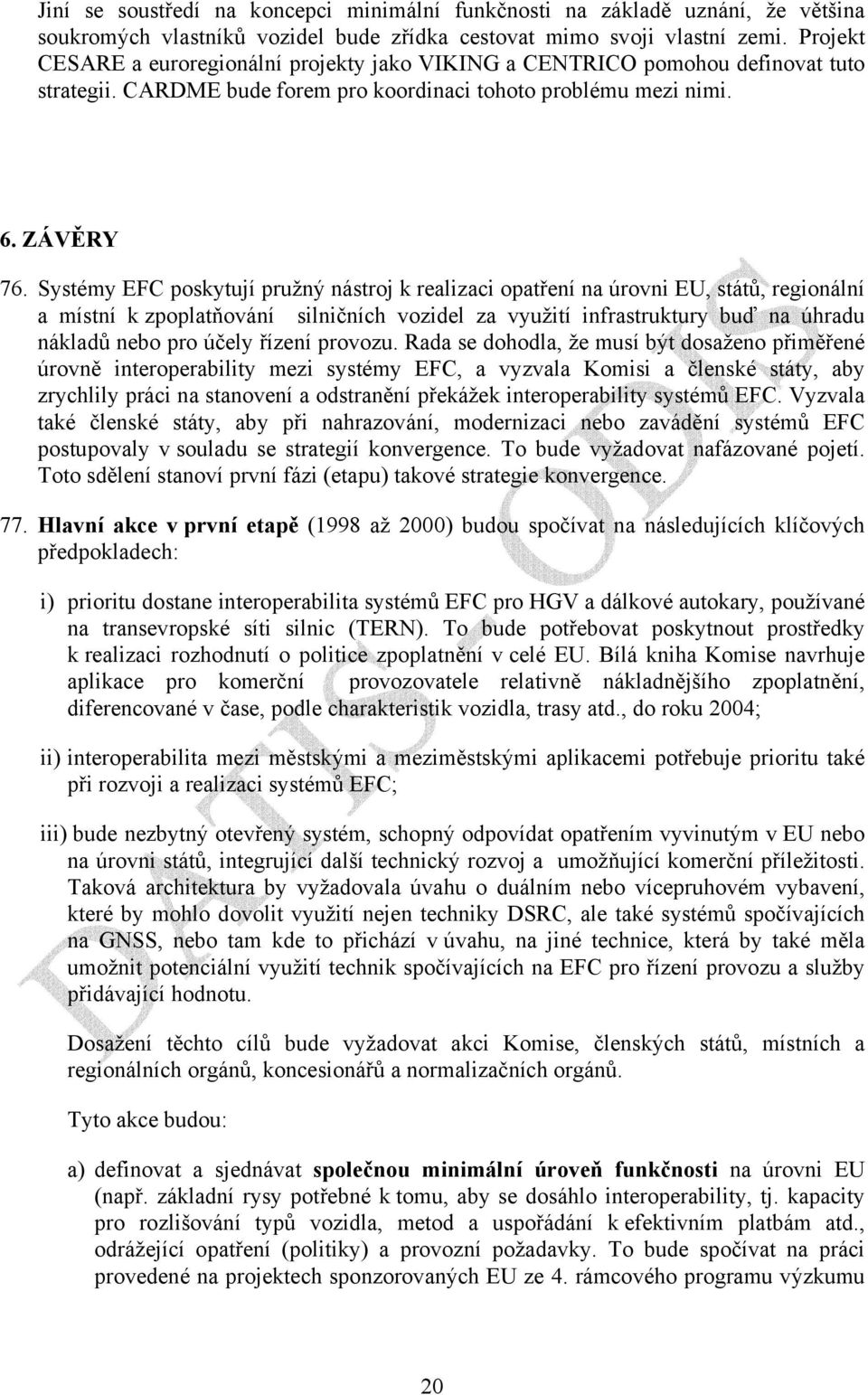 Systémy EFC poskytují pružný nástroj k realizaci opatření na úrovni EU, států, regionální a místní k zpoplatňování silničních vozidel za využití infrastruktury buď na úhradu nákladů nebo pro účely