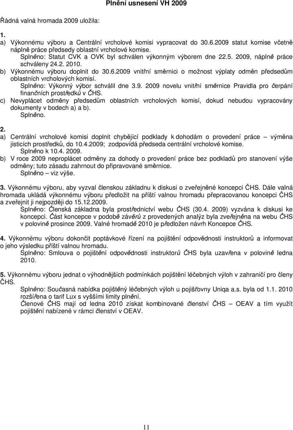 2009 vnit ní sm rnici o možnost výplaty odm n p edsed m oblastních vrcholových komisí. Spln no: Výkonný výbor schválil dne 3.9. 2009 novelu vnit ní sm rnice Pravidla pro erpání finan ních prost edk v HS.