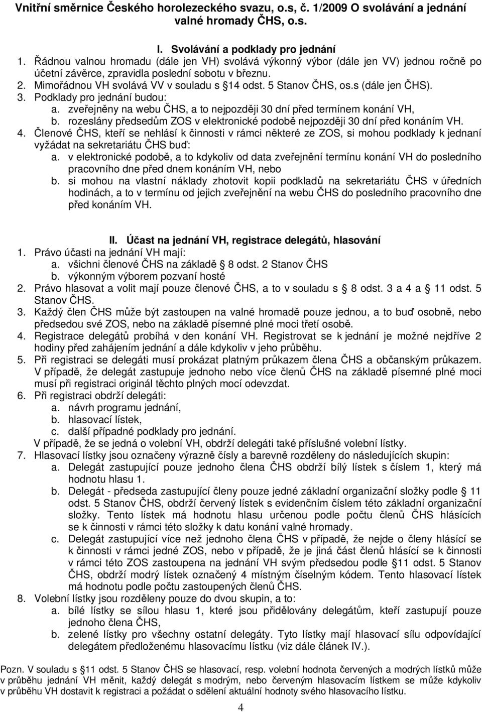 s (dále jen HS). 3. Podklady pro jednání budou: a. zve ejn ny na webu HS, a to nejpozd ji 30 dní p ed termínem konání VH, b.