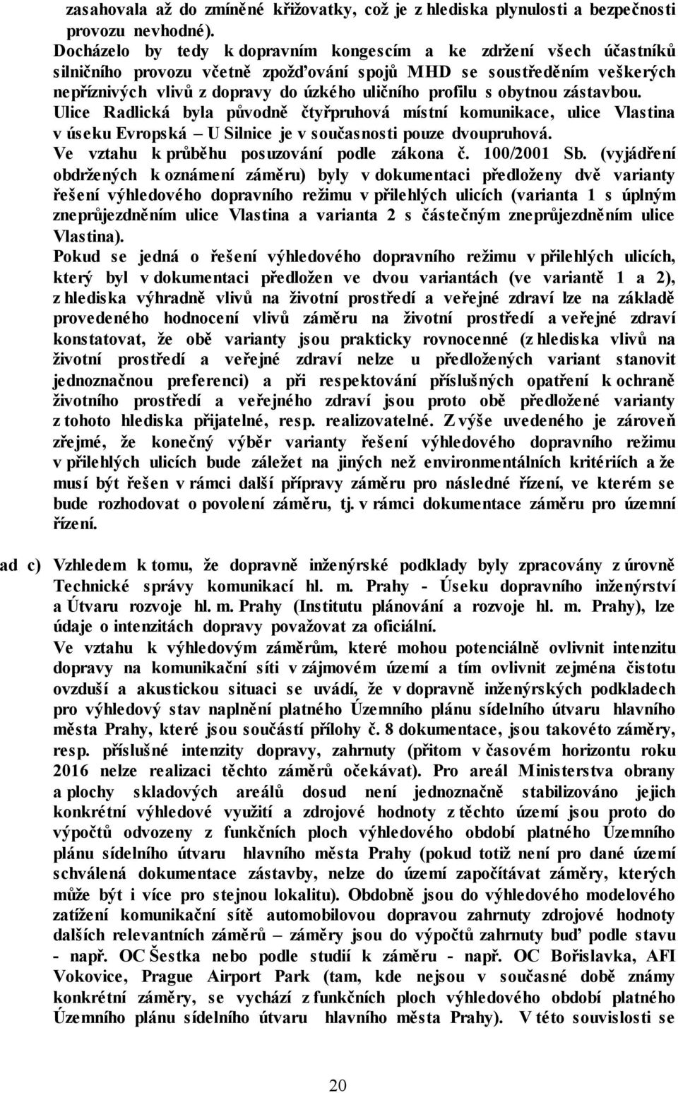 obytnou zástavbou. Ulice Radlická byla původně čtyřpruhová místní komunikace, ulice Vlastina v úseku Evropská U Silnice je v současnosti pouze dvoupruhová.