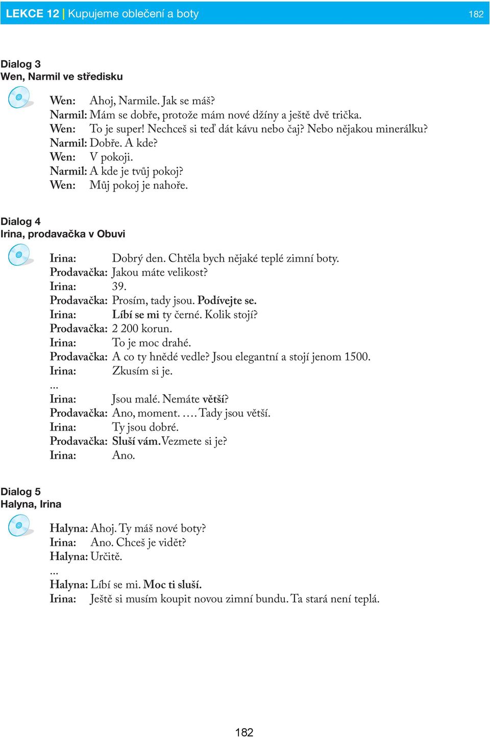 Dialog 4 Irina, prodavačka v Obuvi Irina: Dobrý den. Chtěla bych nějaké teplé zimní boty. Prodavačka: Jakou máte velikost? Irina: 39. Prodavačka: Prosím, tady jsou. Podívejte se.