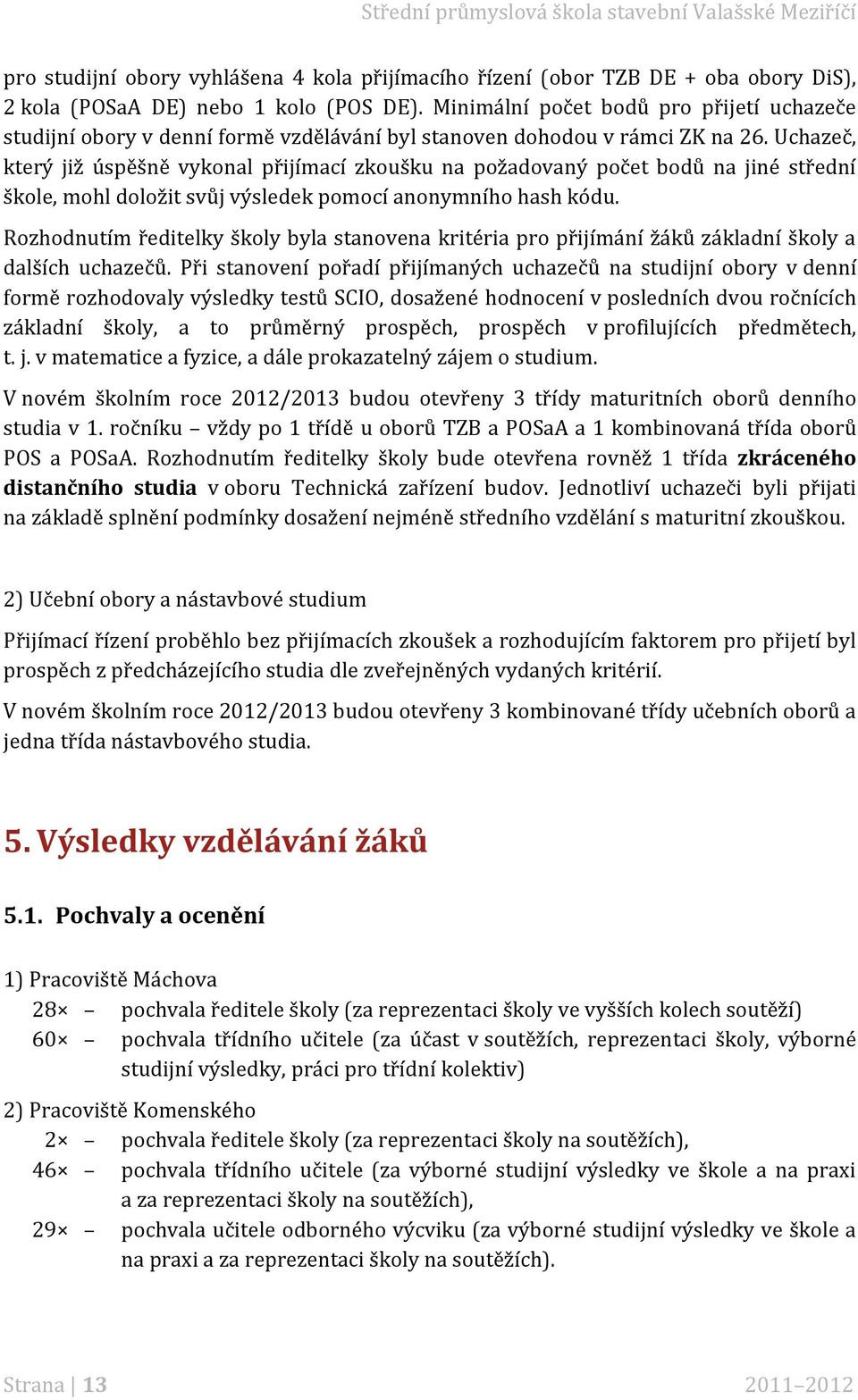 Uchazeč, který již úspěšně vykonal přijímací zkoušku na požadovaný počet bodů na jiné střední škole, mohl doložit svůj výsledek pomocí anonymního hash kódu.