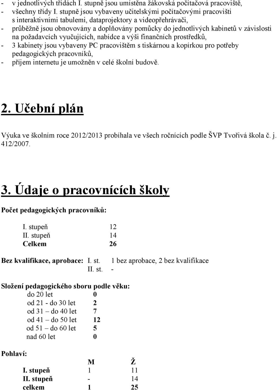 závislosti na požadavcích vyučujících, nabídce a výši finančních prostředků, - 3 kabinety jsou vybaveny PC pracovištěm s tiskárnou a kopírkou pro potřeby pedagogických pracovníků, - příjem internetu