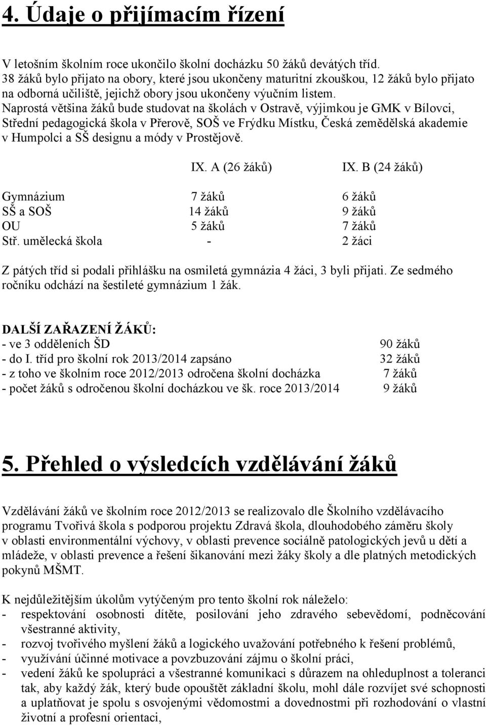 Naprostá většina žáků bude studovat na školách v Ostravě, výjimkou je GMK v Bílovci, Střední pedagogická škola v Přerově, SOŠ ve Frýdku Místku, Česká zemědělská akademie v Humpolci a SŠ designu a