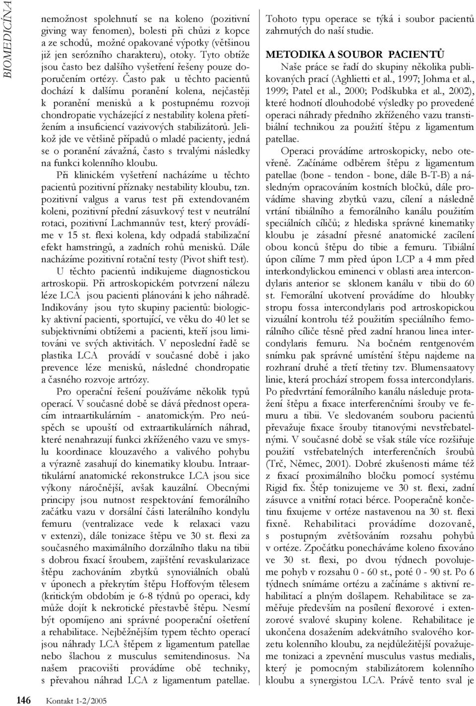 Často pak u těchto pacientů dochází k dalšímu poranění kolena, nejčastěji k poranění menisků a k postupnému rozvoji chondropatie vycházející z nestability kolena přetížením a insuficiencí vazivových