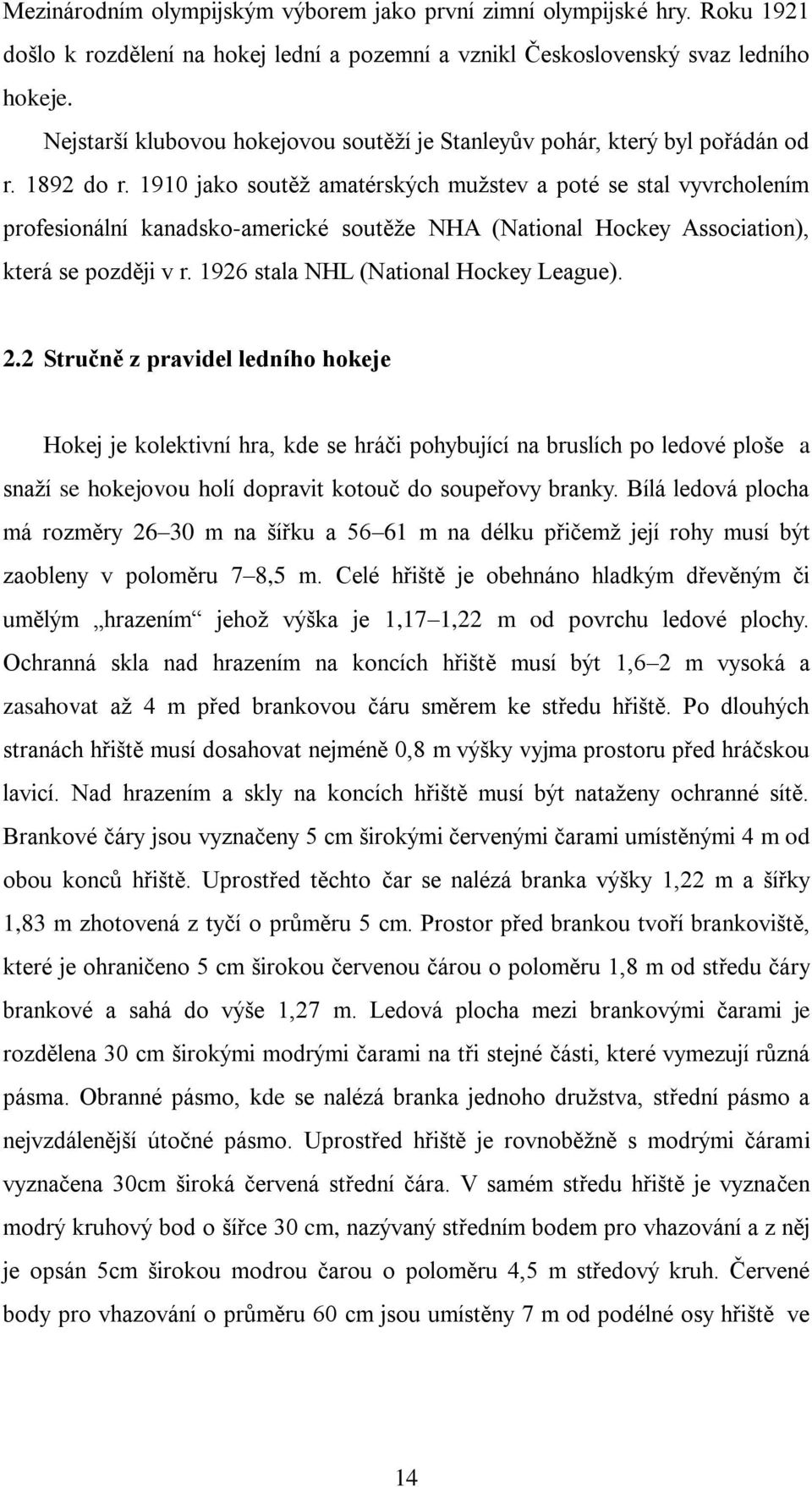 1910 jako soutěţ amatérských muţstev a poté se stal vyvrcholením profesionální kanadsko-americké soutěţe NHA (National Hockey Association), která se později v r.