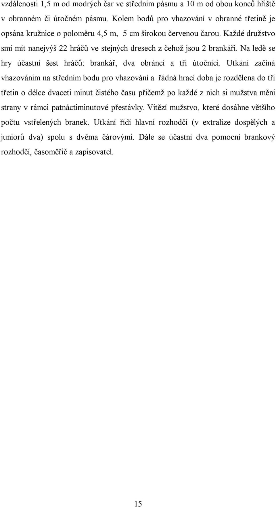 Na ledě se hry účastní šest hráčů: brankář, dva obránci a tři útočníci.