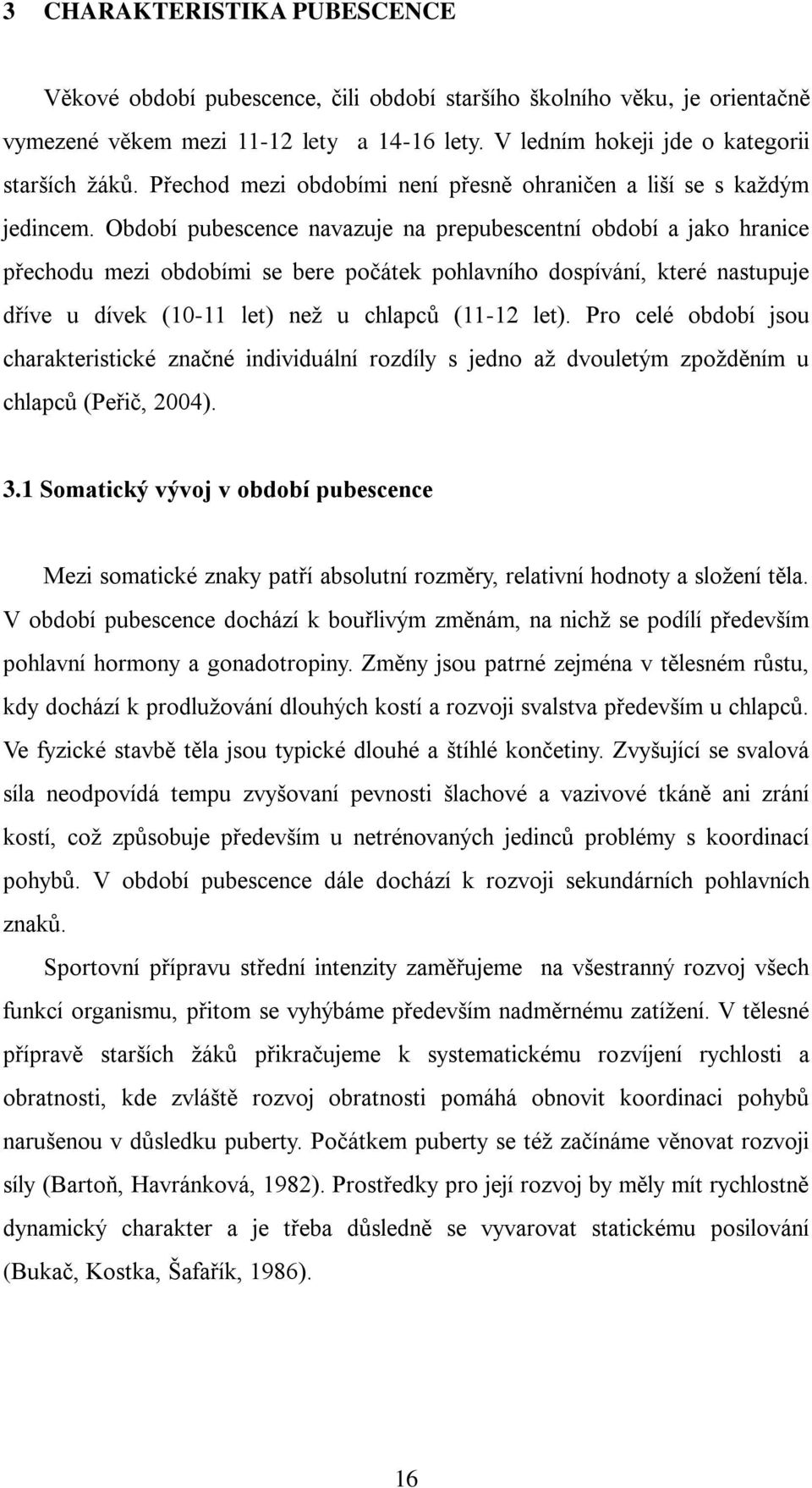 Období pubescence navazuje na prepubescentní období a jako hranice přechodu mezi obdobími se bere počátek pohlavního dospívání, které nastupuje dříve u dívek (10-11 let) neţ u chlapců (11-12 let).