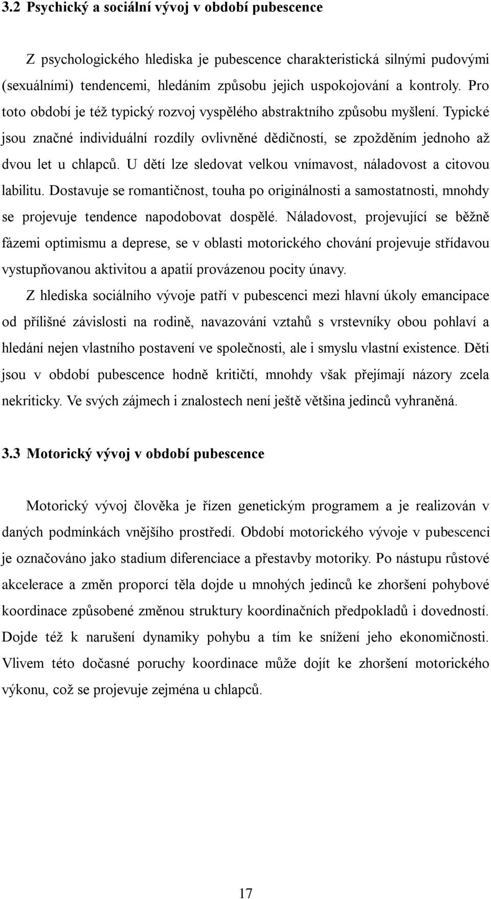 U dětí lze sledovat velkou vnímavost, náladovost a citovou labilitu. Dostavuje se romantičnost, touha po originálnosti a samostatnosti, mnohdy se projevuje tendence napodobovat dospělé.