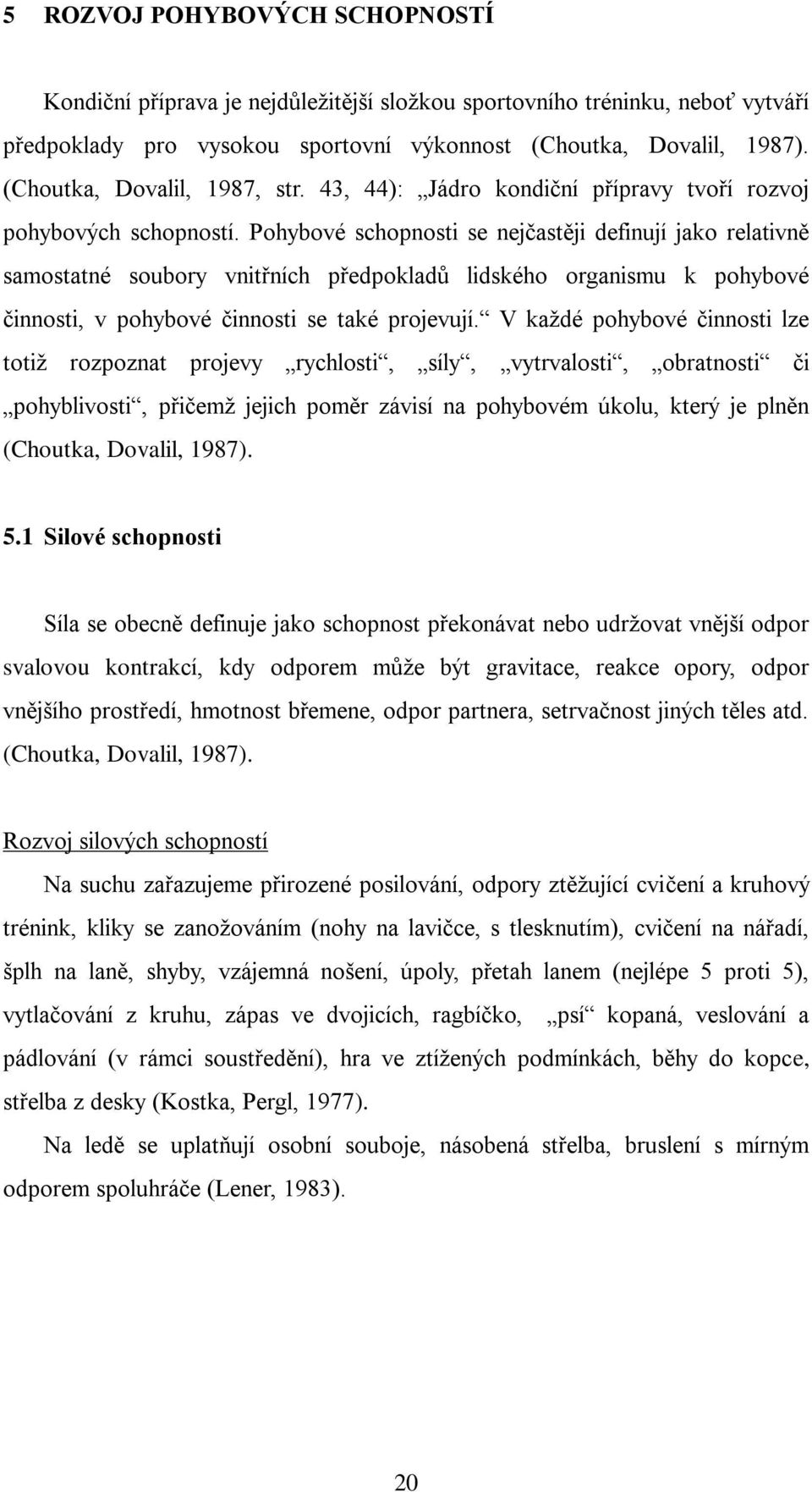 Pohybové schopnosti se nejčastěji definují jako relativně samostatné soubory vnitřních předpokladů lidského organismu k pohybové činnosti, v pohybové činnosti se také projevují.