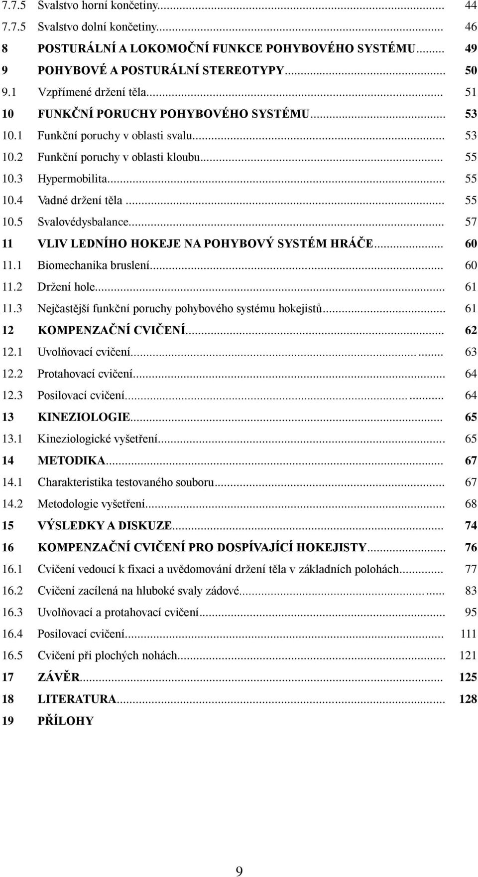 .. 57 11 VLIV LEDNÍHO HOKEJE NA POHYBOVÝ SYSTÉM HRÁČE... 60 11.1 Biomechanika bruslení... 60 11.2 Drţení hole... 61 11.3 Nejčastější funkční poruchy pohybového systému hokejistů.