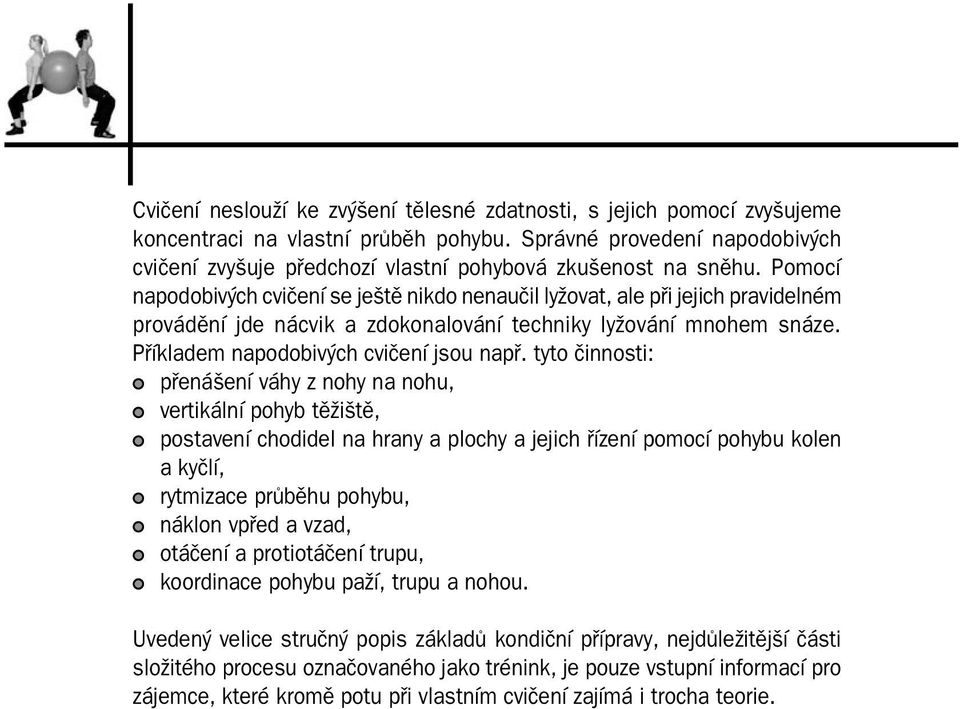 Pomocí napodobivých cvičení se ještě nikdo nenaučil lyžovat, ale při jejich pravidelném provádění jde nácvik a zdokonalování techniky lyžování mnohem snáze. Příkladem napodobivých cvičení jsou např.