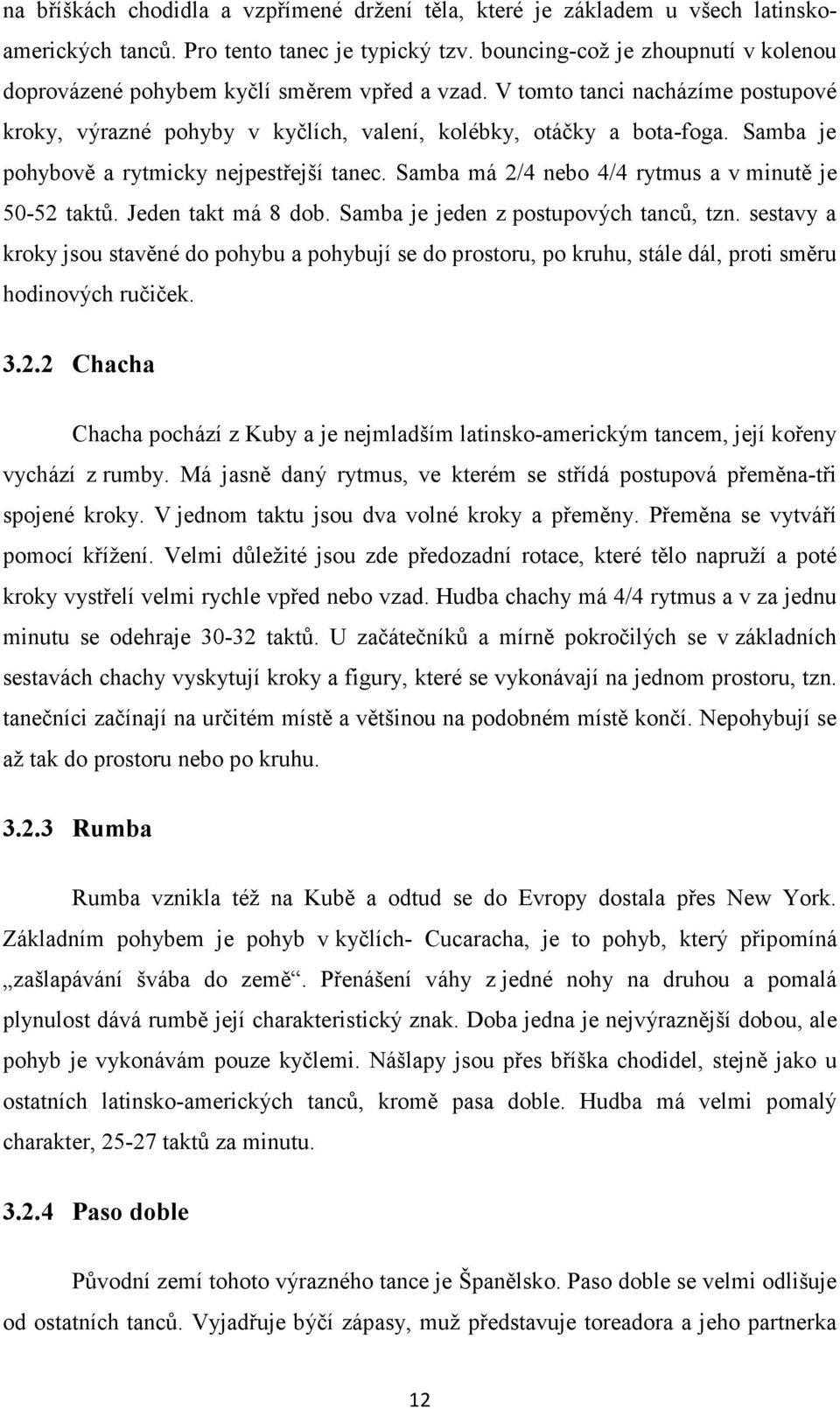 Samba je pohybově a rytmicky nejpestřejší tanec. Samba má 2/4 nebo 4/4 rytmus a v minutě je 50-52 taktů. Jeden takt má 8 dob. Samba je jeden z postupových tanců, tzn.