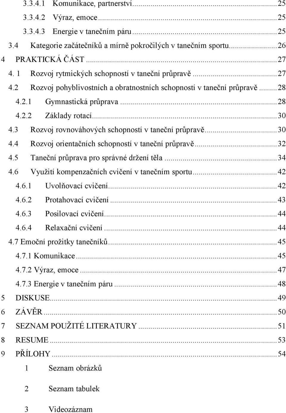 3 Rozvoj rovnováhových schopností v taneční průpravě... 30 4.4 Rozvoj orientačních schopností v taneční průpravě... 32 4.5 Taneční průprava pro správné držení těla... 34 4.