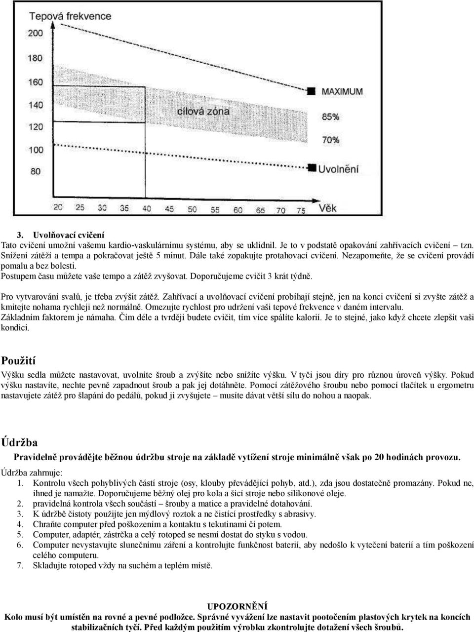 Pro vytvarování svalů, je třeba zvýšit zátěž. Zahřívací a uvolňovací cvičení probíhají stejně, jen na konci cvičení si zvyšte zátěž a kmitejte nohama rychleji než normálně.