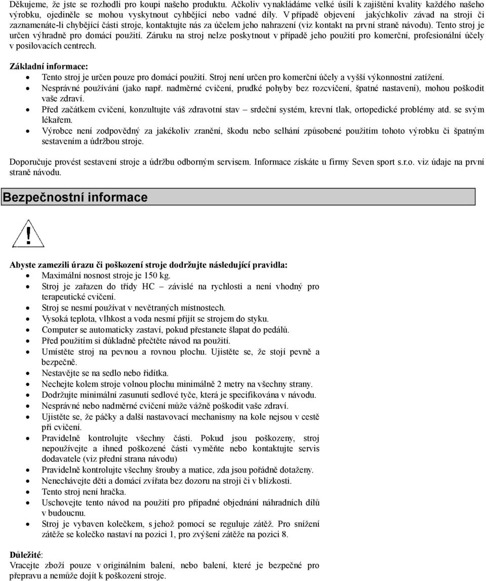Tento stroj je určen výhradně pro domácí použití. Záruku na stroj nelze poskytnout v případě jeho použití pro komerční, profesionální účely v posilovacích centrech.