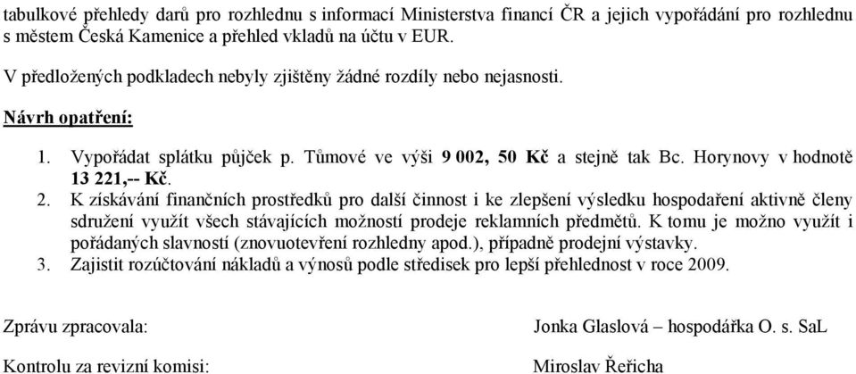 1,-- Kč. 2. K získávání finančních prostředků pro další činnost i ke zlepšení výsledku hospodaření aktivně členy sdružení využít všech stávajících možností prodeje reklamních předmětů.