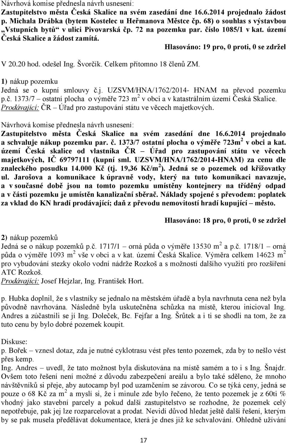 1) nákup pozemku Jedná se o kupní smlouvy č.j. UZSVM/HNA/1762/2014- HNAM na převod pozemku p.č. 1373/7 ostatní plocha o výměře 723 m 2 v obci a v katastrálním území Česká Skalice.