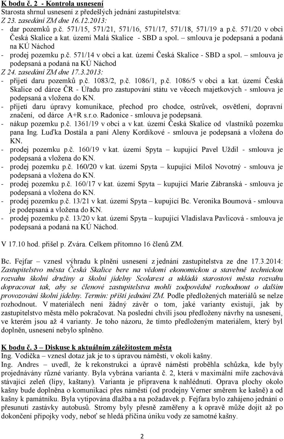 smlouva je podepsaná a podaná na KÚ Náchod Z 24. zasedání ZM dne 17.3.2013: - přijetí daru pozemků p.č. 1083/2, p.č. 1086/1, p.č. 1086/5 v obci a kat.