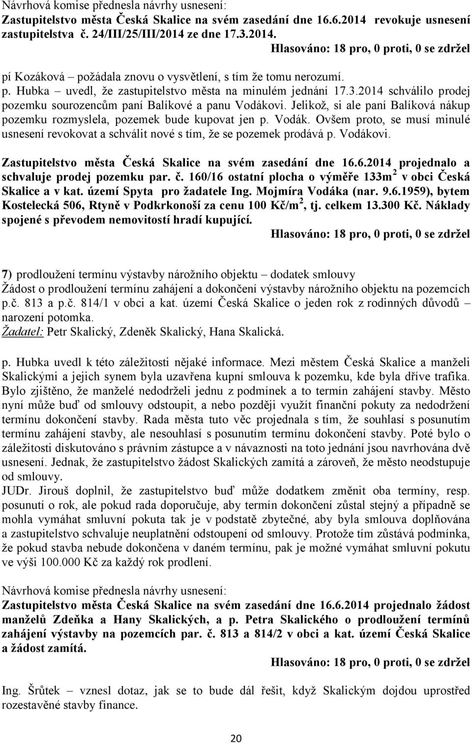 Jelikož, si ale paní Balíková nákup pozemku rozmyslela, pozemek bude kupovat jen p. Vodák. Ovšem proto, se musí minulé usnesení revokovat a schválit nové s tím, že se pozemek prodává p. Vodákovi.