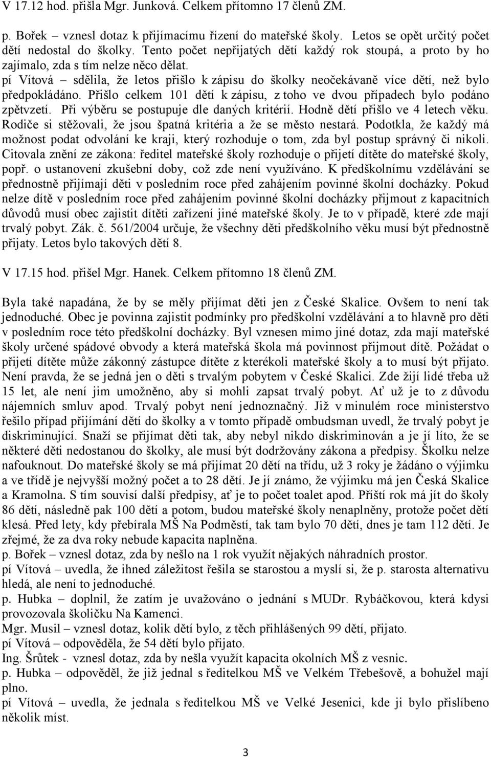 Přišlo celkem 101 dětí k zápisu, z toho ve dvou případech bylo podáno zpětvzetí. Při výběru se postupuje dle daných kritérií. Hodně dětí přišlo ve 4 letech věku.