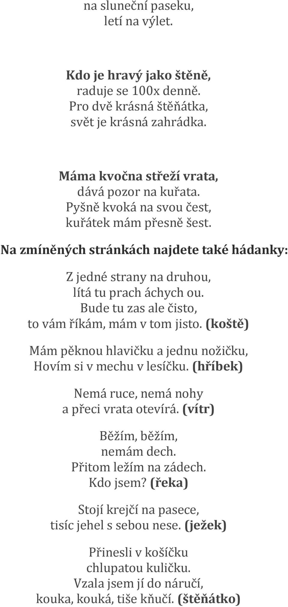 Bude tu zas ale čisto, to vám říkám, mám v tom jisto. (koště) Mám pěknou hlavičku a jednu nožičku, Hovím si v mechu v lesíčku. (hříbek) Nemá ruce, nemá nohy a přeci vrata otevírá.