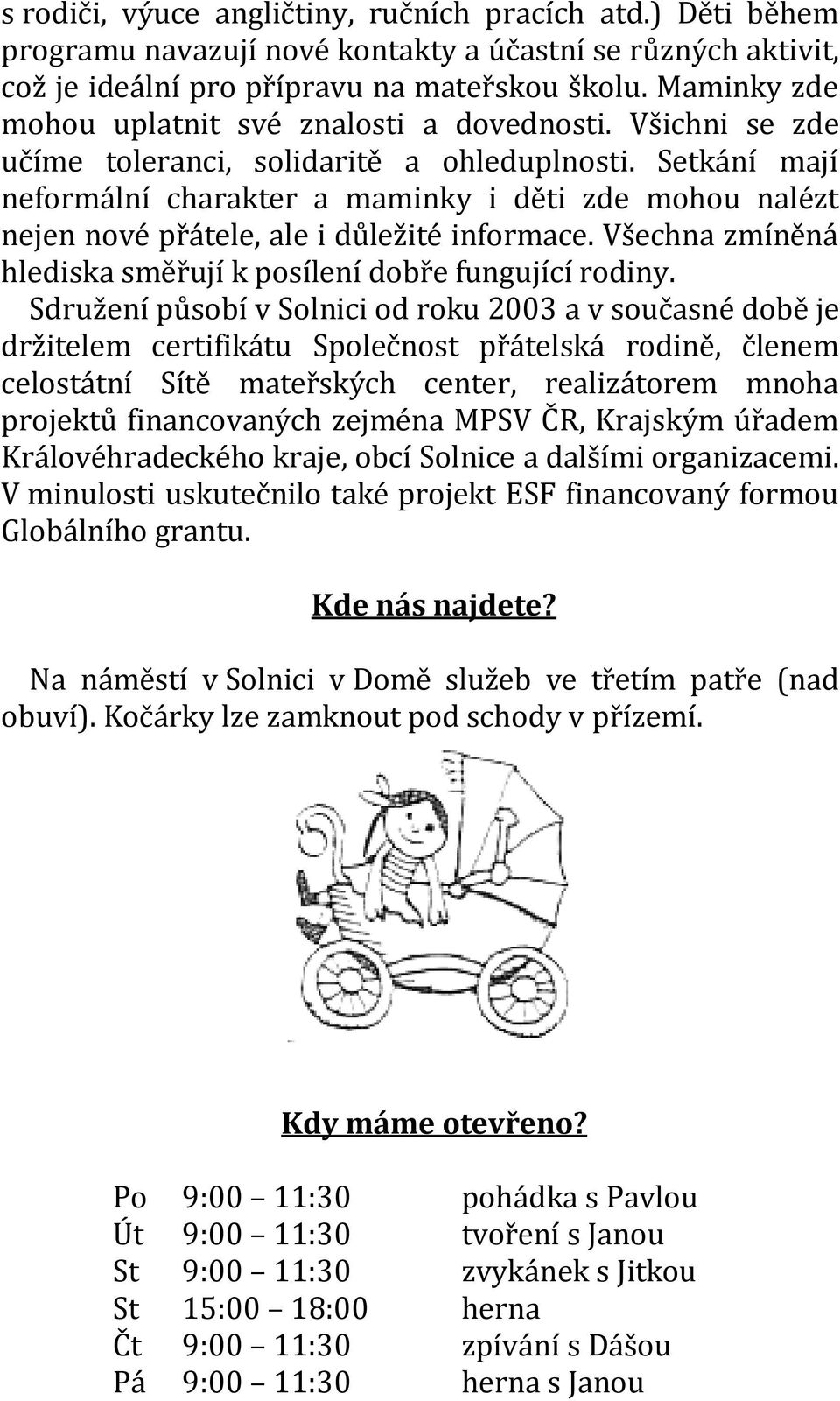 Setkání mají neformální charakter a maminky i děti zde mohou nalézt nejen nové přátele, ale i důležité informace. Všechna zmíněná hlediska směřují k posílení dobře fungující rodiny.