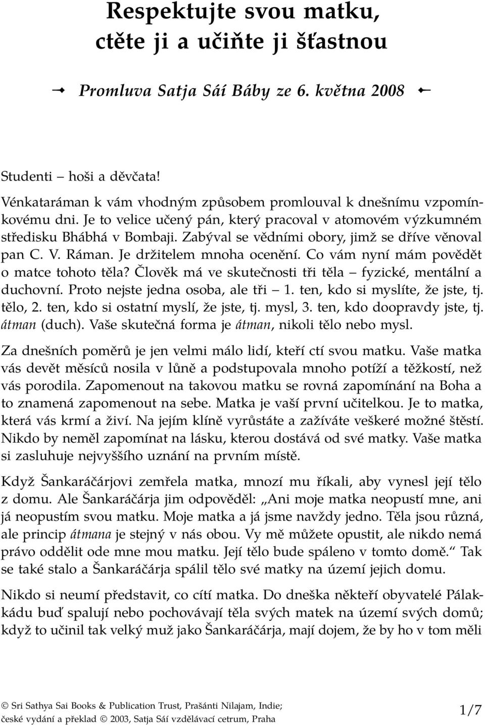 Co vám nyní mám povědět o matce tohoto těla? Člověk má ve skutečnosti tři těla fyzické, mentální a duchovní. Proto nejste jedna osoba, ale tři 1. ten, kdo si myslíte, že jste, tj. tělo, 2.