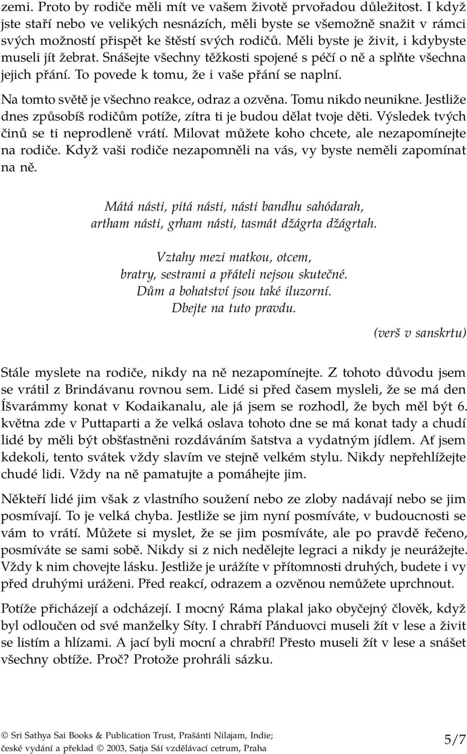 Na tomto světě je všechno reakce, odraz a ozvěna. Tomu nikdo neunikne. Jestliže dnes způsobíš rodičům potíže, zítra ti je budou dělat tvoje děti. Výsledek tvých činů se ti neprodleně vrátí.