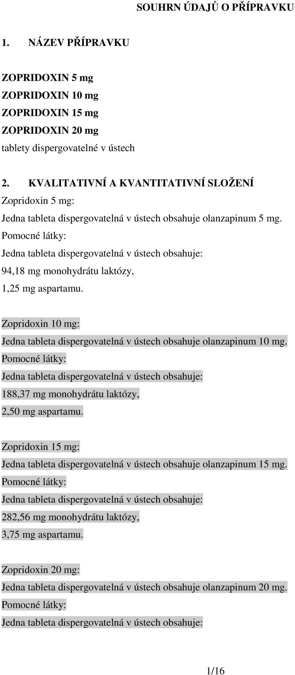 Pomocné látky: Jedna tableta dispergovatelná v ústech obsahuje: 94,18 mg monohydrátu laktózy, 1,25 mg aspartamu. Zopridoxin 10 mg: Jedna tableta dispergovatelná v ústech obsahuje olanzapinum 10 mg.