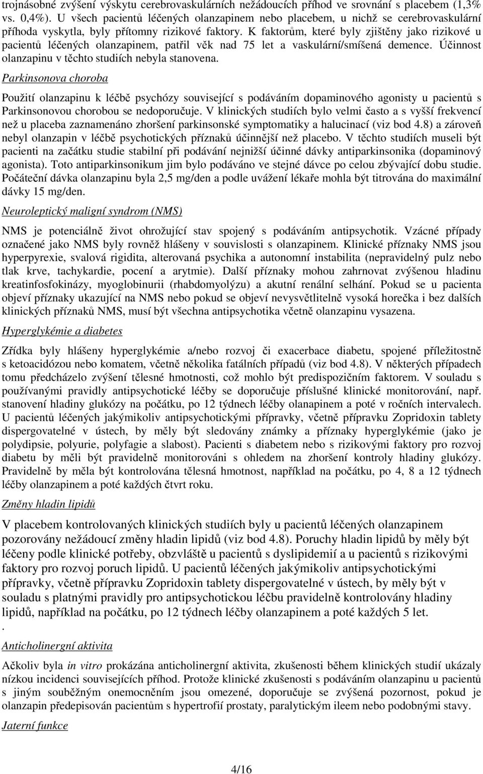 K faktorům, které byly zjištěny jako rizikové u pacientů léčených olanzapinem, patřil věk nad 75 let a vaskulární/smíšená demence. Účinnost olanzapinu v těchto studiích nebyla stanovena.