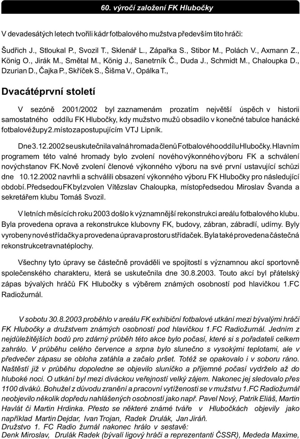 , Dvacáté první století V sezónì 2001/2002 byl zaznamenám prozatím nejvìtší úspìch v historii samostatného oddílu FK Hluboèky, kdy mužstvo mužù obsadilo v koneèné tabulce hanácké fotbalové župy 2.