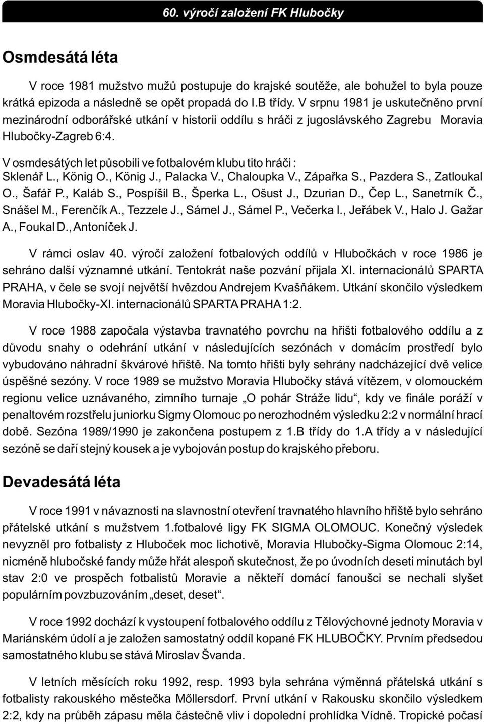 V osmdesátých let pùsobili ve fotbalovém klubu tito hráèi : Sklenáø L., König O., König J., Palacka V., Chaloupka V., Zápaøka S., Pazdera S., Zatloukal O., Šafáø P., Kaláb S., Pospíšil B., Šperka L.