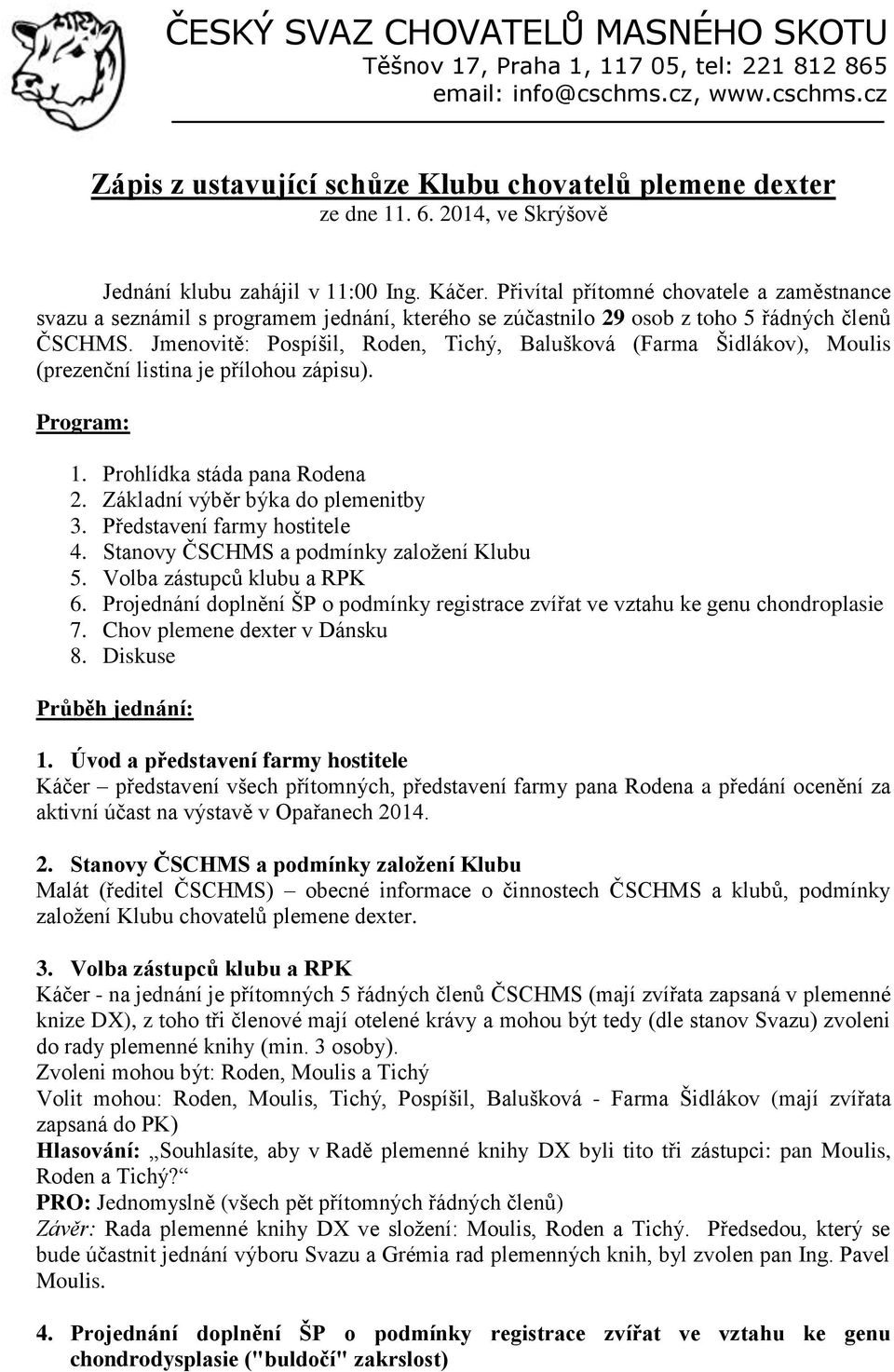 Jmenovitě: Pospíšil, Roden, Tichý, Balušková (Farma Šidlákov), Moulis (prezenční listina je přílohou zápisu). Program: 1. Prohlídka stáda pana Rodena 2. Základní výběr býka do plemenitby 3.