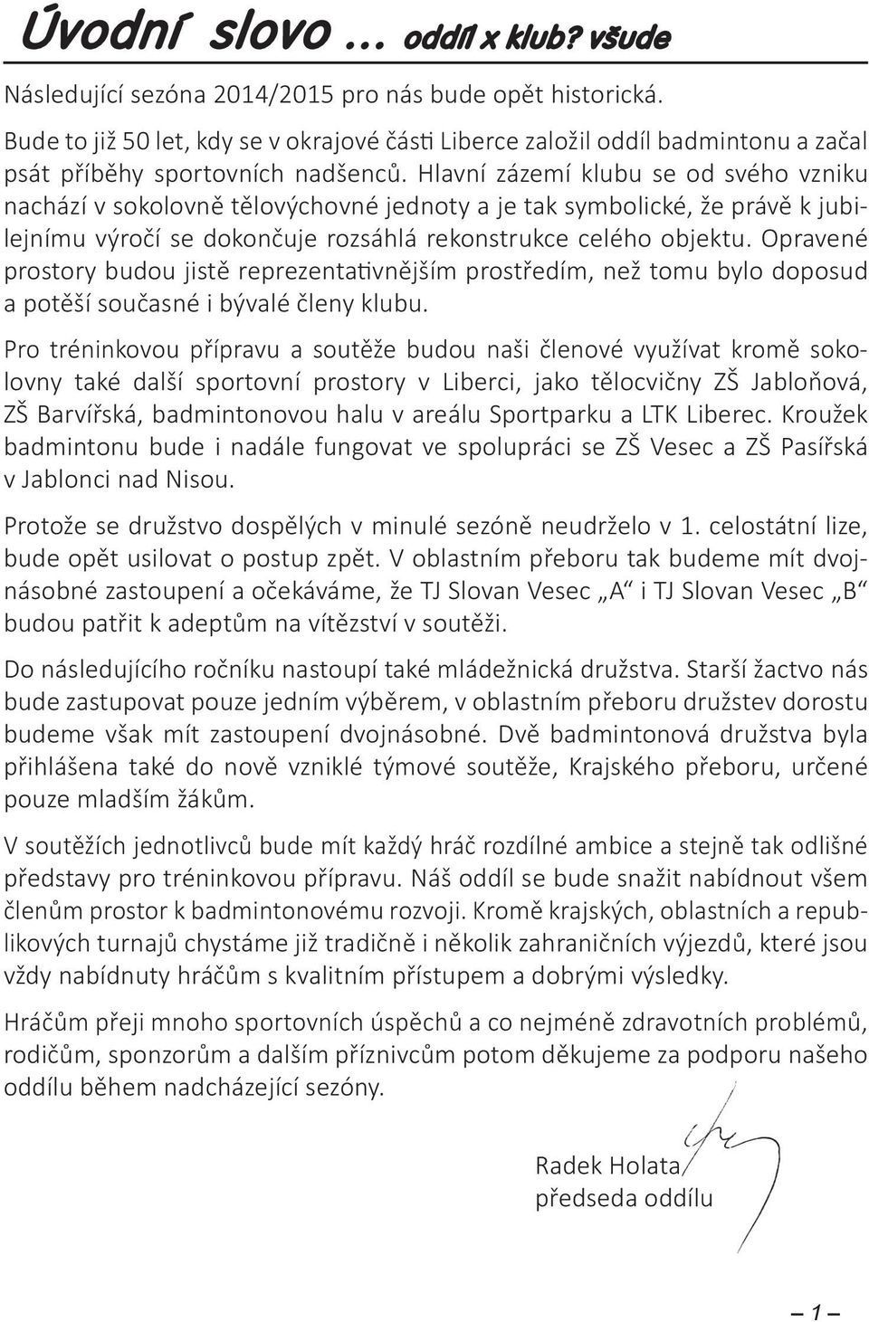 Hlavní zázemí klubu se od svého vzniku nachází v sokolovně tělovýchovné jednoty a je tak symbolické, že právě k jubilejnímu výročí se dokončuje rozsáhlá rekonstrukce celého objektu.