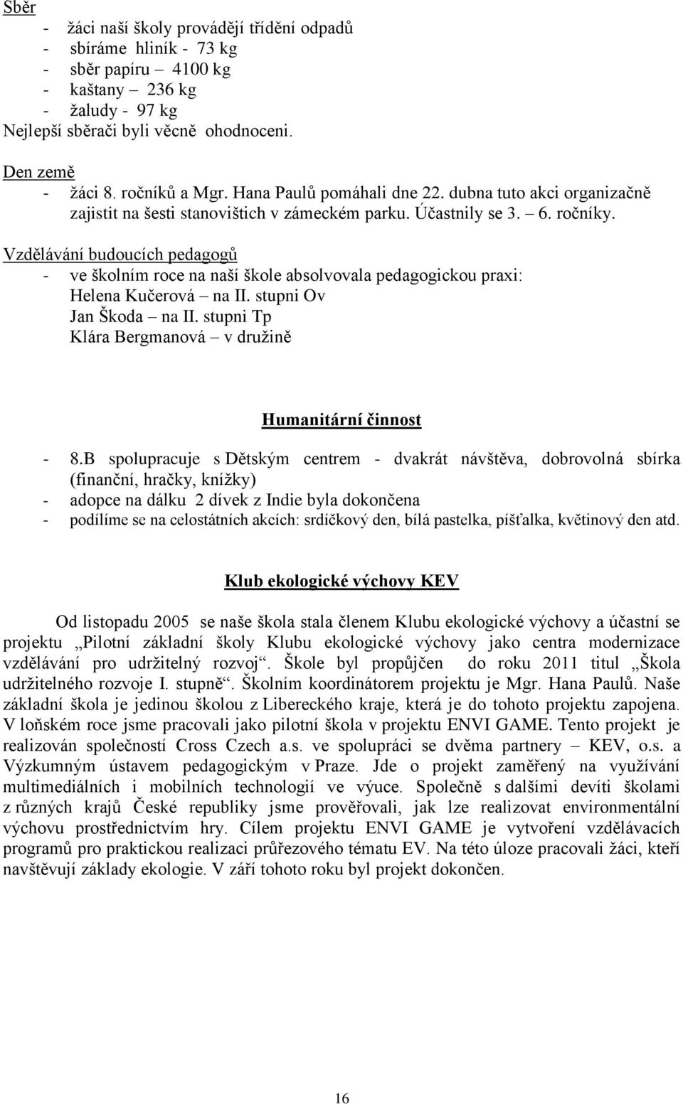 Vzdělávání budoucích pedagogů - ve školním roce na naší škole absolvovala pedagogickou praxi: Helena Kučerová na II. stupni Ov Jan Škoda na II.