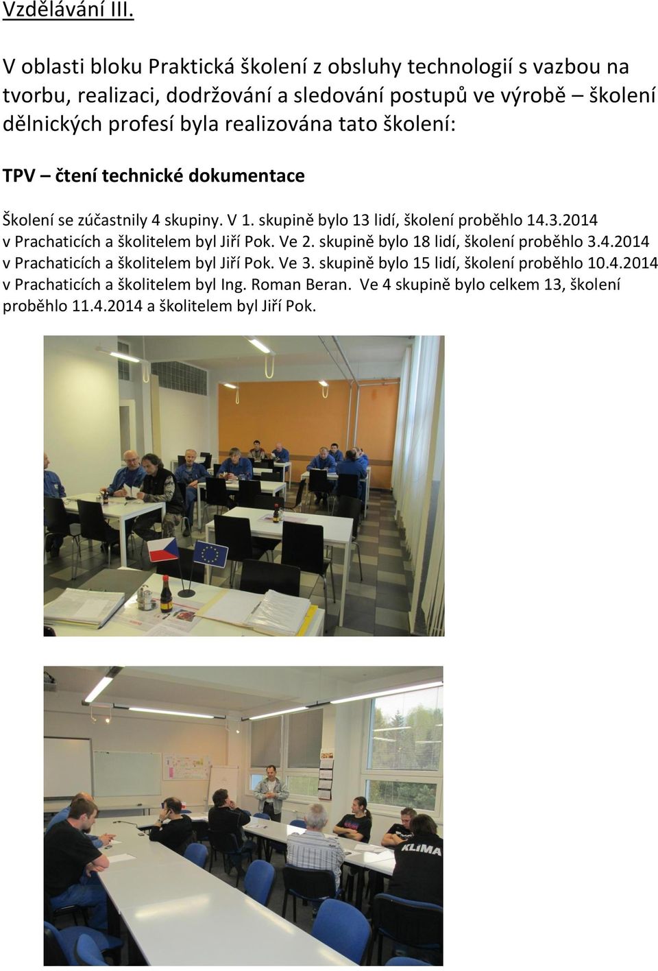 realizována tato školení: TPV čtení technické dokumentace Školení se zúčastnily 4 skupiny. V 1. skupině bylo 13 lidí, školení proběhlo 14.3.2014 v Prachaticích a školitelem byl Jiří Pok.