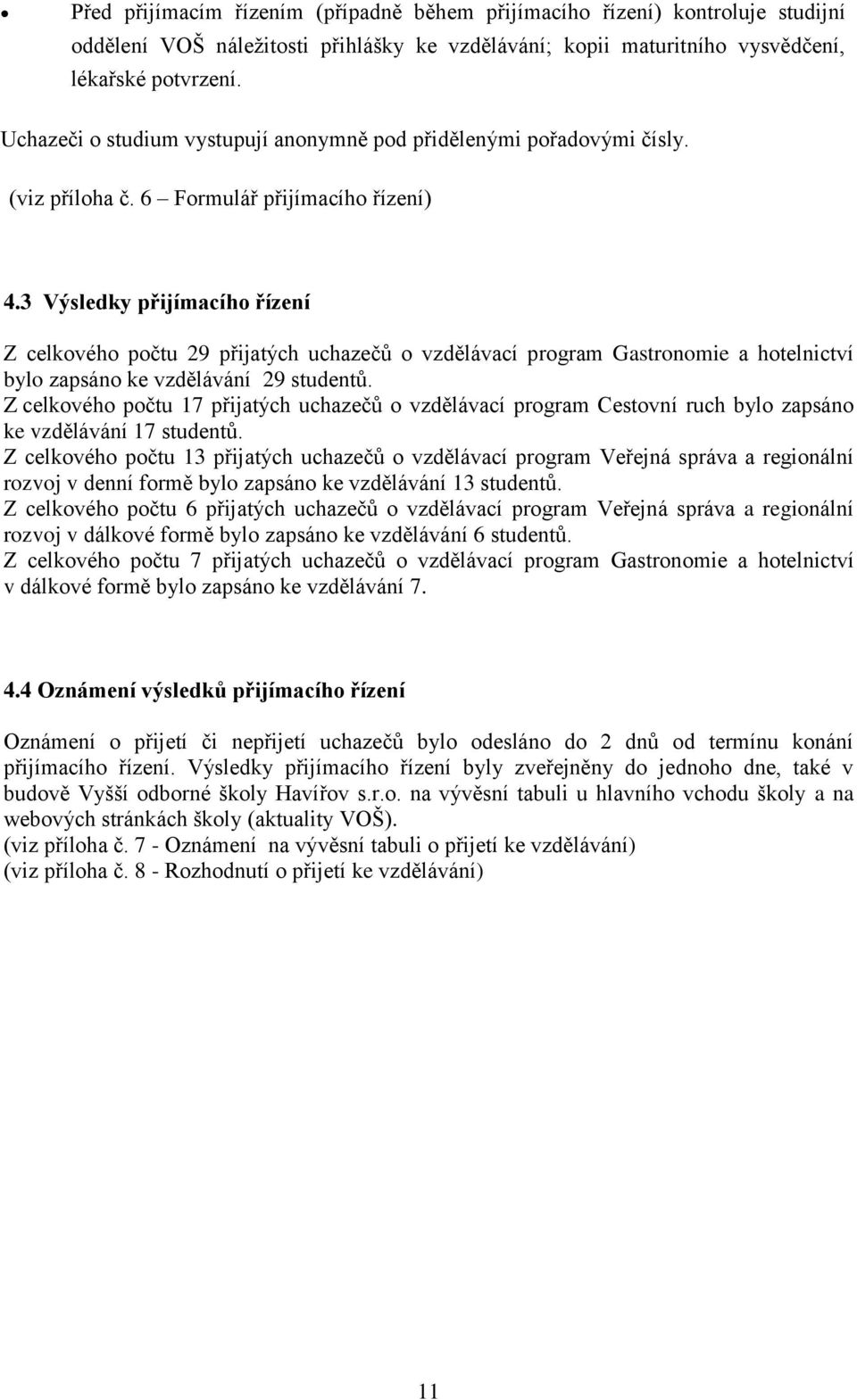 3 Výsledky přijímacího řízení Z celkového počtu 29 přijatých uchazečů o vzdělávací program Gastronomie a hotelnictví bylo zapsáno ke vzdělávání 29 studentů.