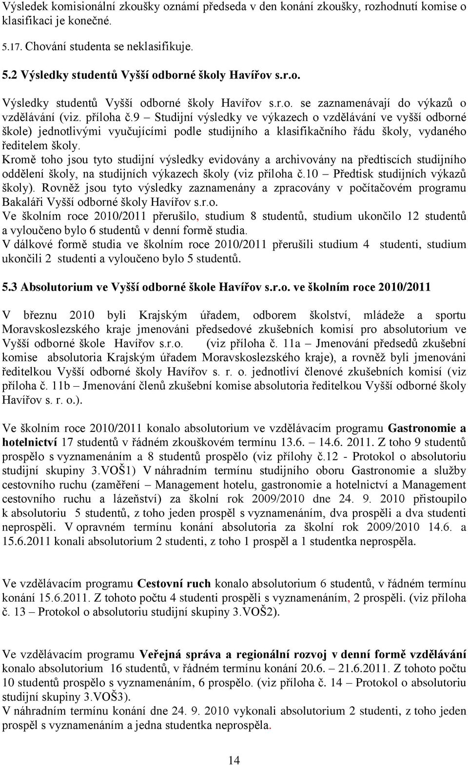 9 Studijní výsledky ve výkazech o vzdělávání ve vyšší odborné škole) jednotlivými vyučujícími podle studijního a klasifikačního řádu školy, vydaného ředitelem školy.