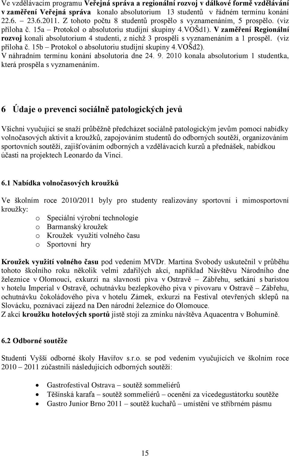 V zaměření Regionální rozvoj konali absolutorium 4 studenti, z nichž 3 prospěli s vyznamenáním a 1 prospěl. (viz příloha č. 15b Protokol o absolutoriu studijní skupiny 4.VOŠd2).