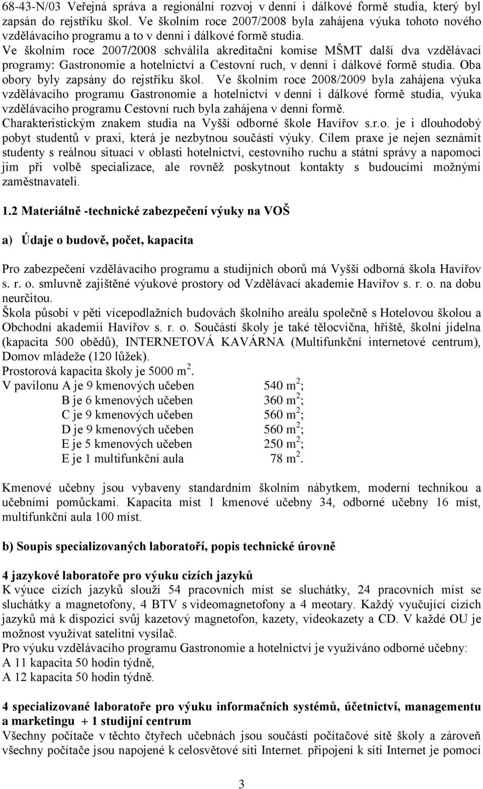 Ve školním roce 2007/2008 schválila akreditační komise MŠMT další dva vzdělávací programy: Gastronomie a hotelnictví a Cestovní ruch, v denní i dálkové formě studia.