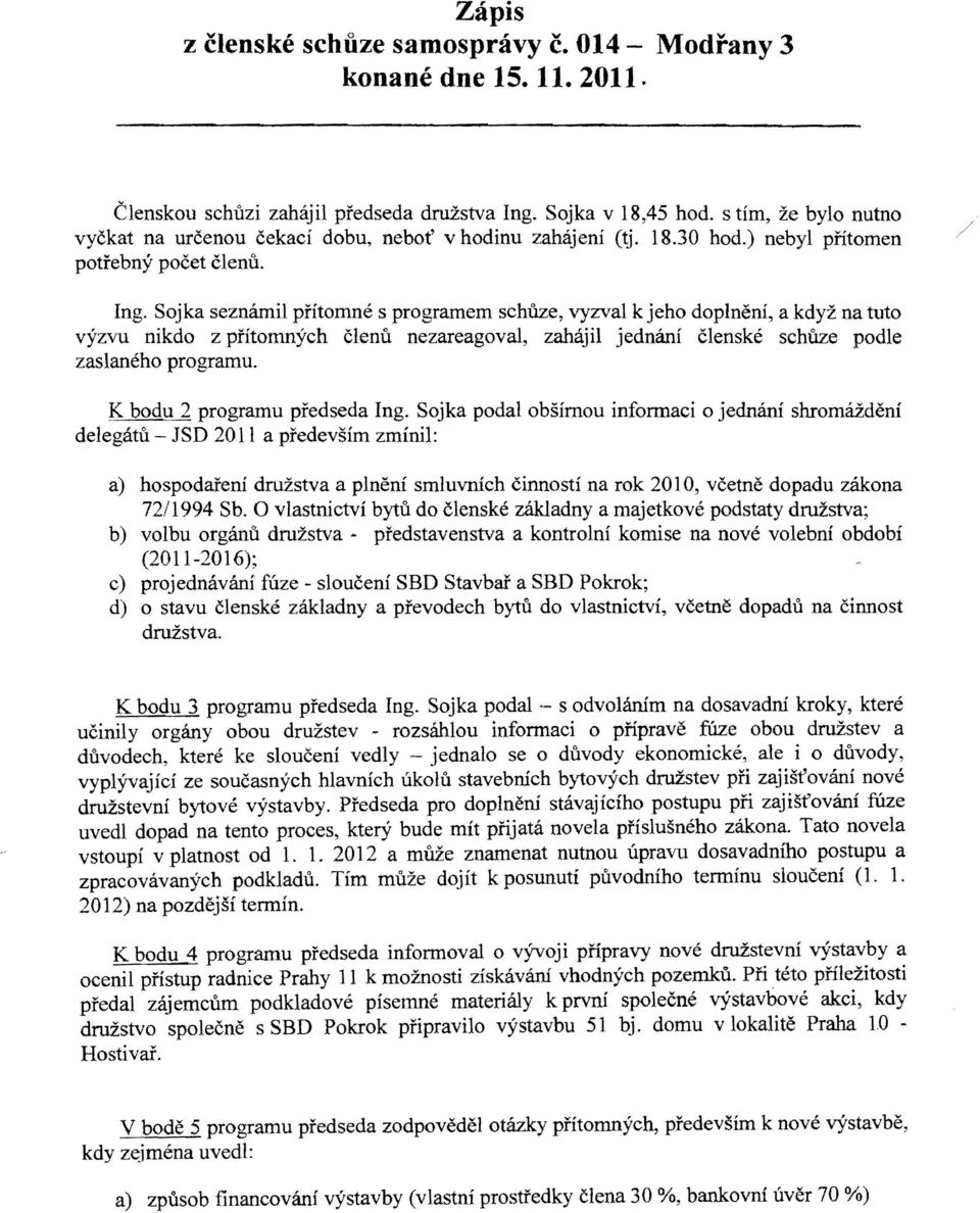 Sojka seznámil přítomné s programem schůze, vyzval k jeho doplnění, a když na tuto výzvu nikdo z přítomných členů nezareagoval, zahájil jednání členské schůze podle zaslaného programu.